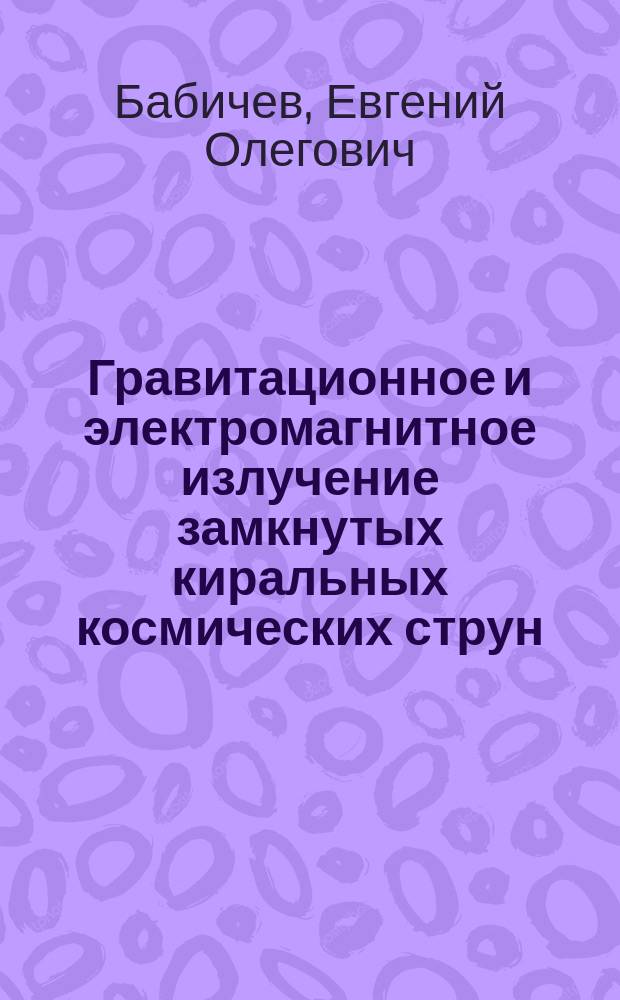 Гравитационное и электромагнитное излучение замкнутых киральных космических струн : Автореф. дис. на соиск. учен. степ. к.ф.-м.н. : Спец. 01.04.02