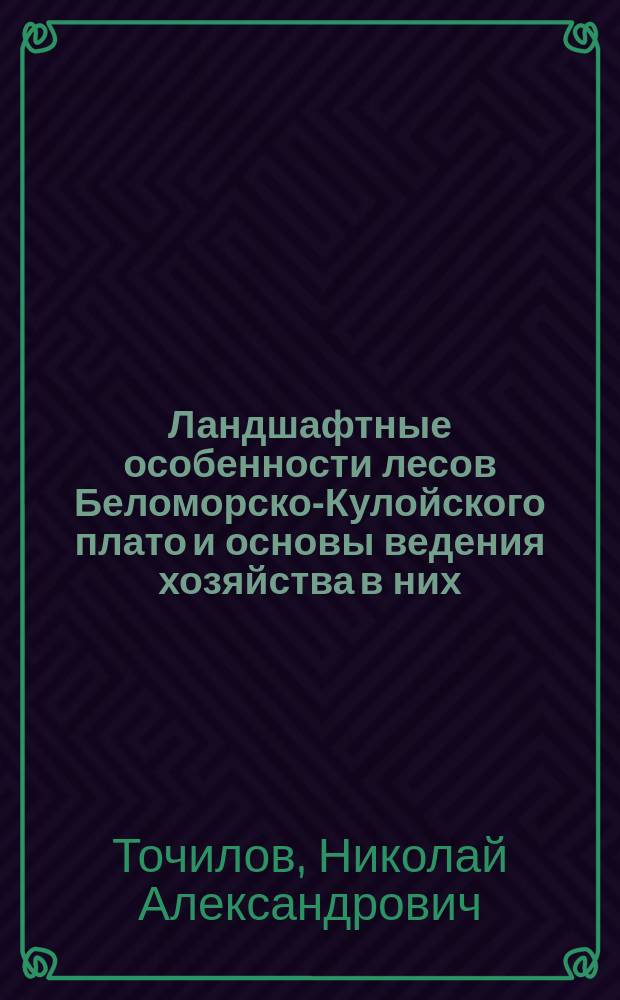 Ландшафтные особенности лесов Беломорско-Кулойского плато и основы ведения хозяйства в них : Автореф. дис. на соиск. учен. степ. к.с.-х.н. : Спец. 06.03.03