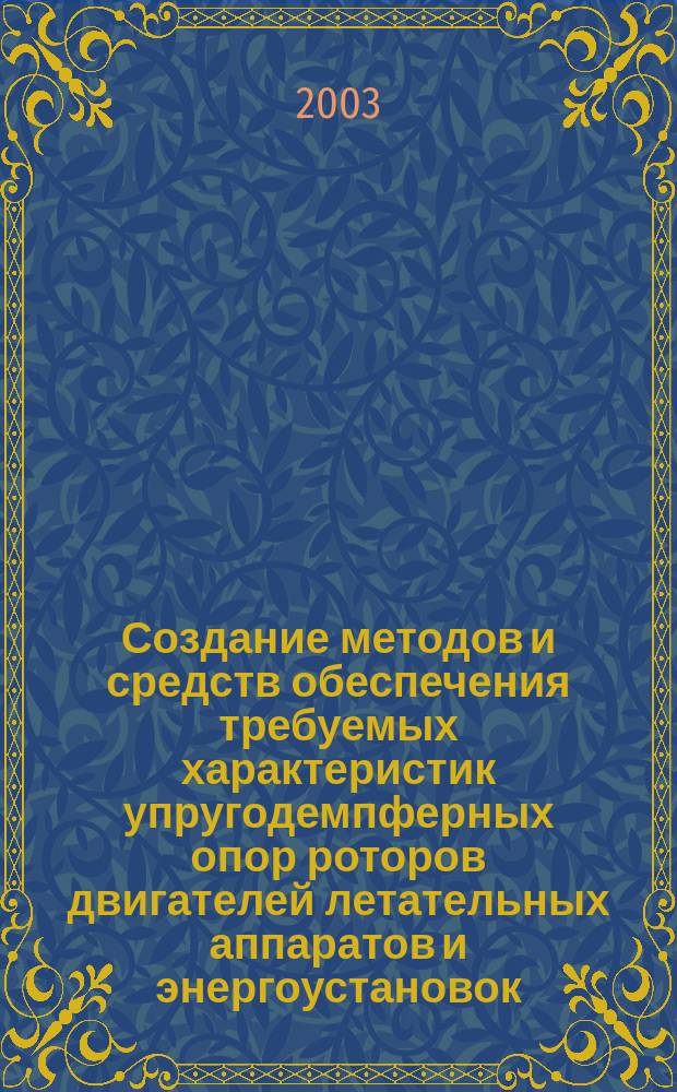 Создание методов и средств обеспечения требуемых характеристик упругодемпферных опор роторов двигателей летательных аппаратов и энергоустановок : Автореф. дис. на соиск. учен. степ. д.т.н. : Спец. 05.07.05
