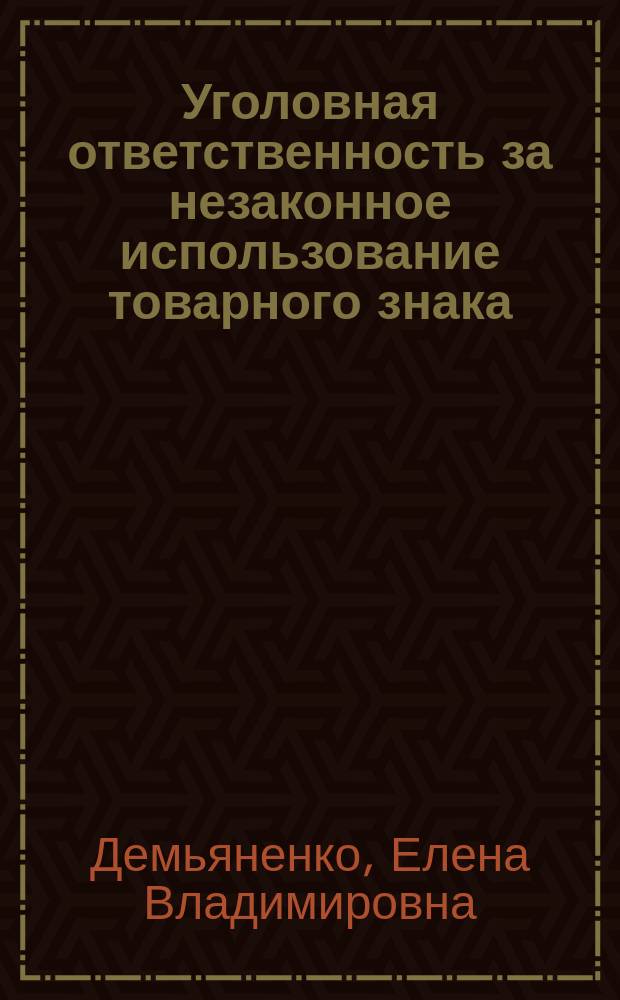 Уголовная ответственность за незаконное использование товарного знака : Автореф. дис. на соиск. учен. степ. к.ю.н. : Спец. 12.00.08