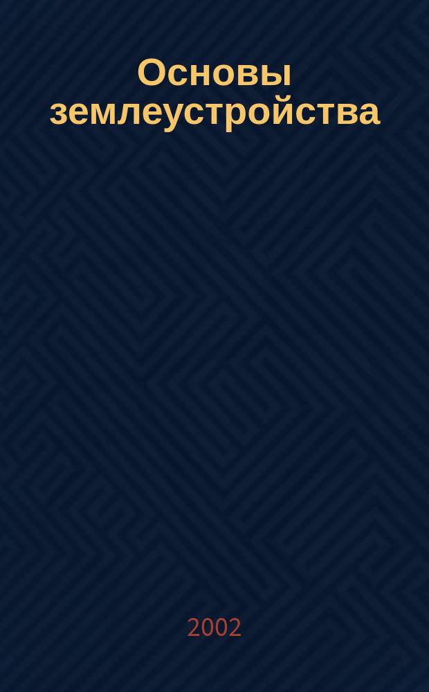 Основы землеустройства : Учеб. пособие : Для студентов вузов по направлению подгот. дипломир. специалистов "Землеустройство и земел. кадастр" и спец. "Землеустройство", "Земел. кадастр", "Гор. кадастр"