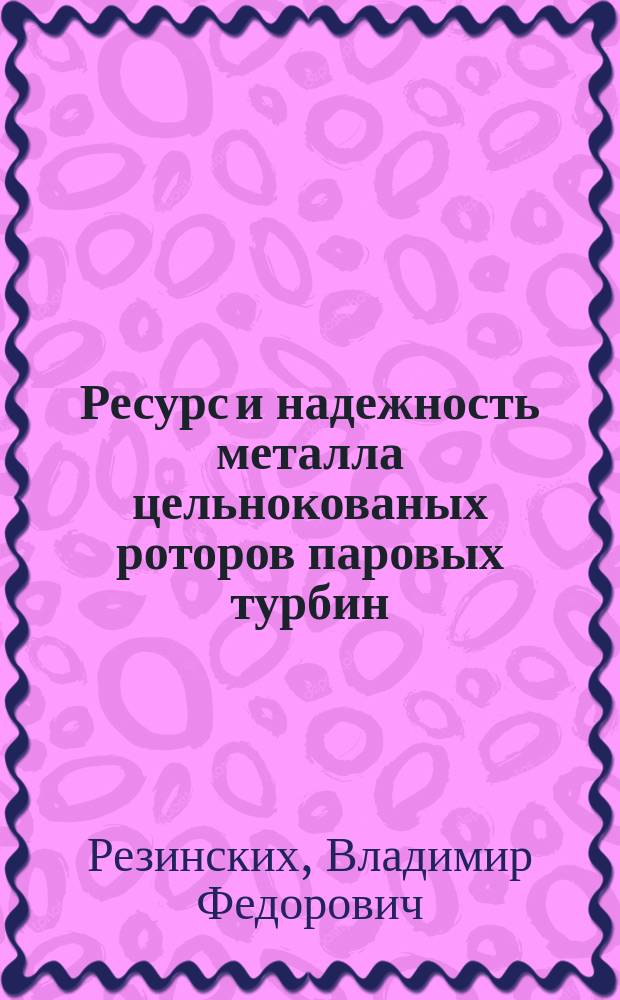 Ресурс и надежность металла цельнокованых роторов паровых турбин : Автореф. дис. на соиск. учен. степ. д.т.н. : Спец. 05.04.12