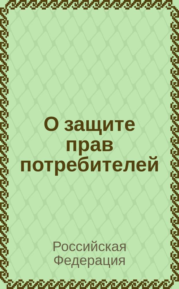 О защите прав потребителей : Закон Рос. Федерации от 7 февр. 1992 г. N° 2300-1 : (По состоянию на 1 авг. 2003г.)