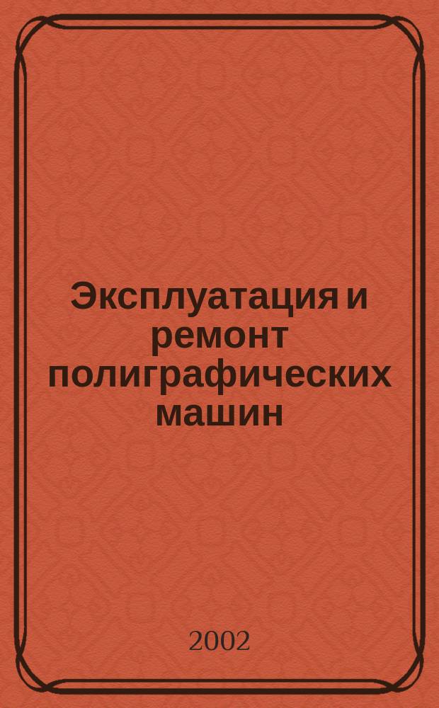 Эксплуатация и ремонт полиграфических машин : Учеб. пособие : Для студентов вузов, обучающихся по спец. 170800 "Полигр. машины и автоматизир. комплексы"