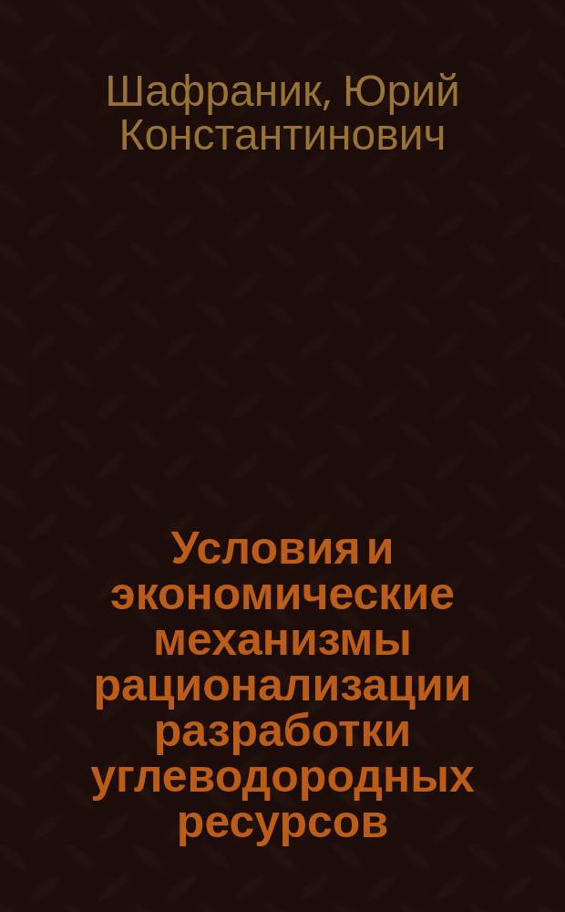 Условия и экономические механизмы рационализации разработки углеводородных ресурсов: (На примере нефт. пром-сти Зап. Сибири) : Автореф. дис. на соиск. учен. степ. канд. экон. наук : Спец. 08.00.05
