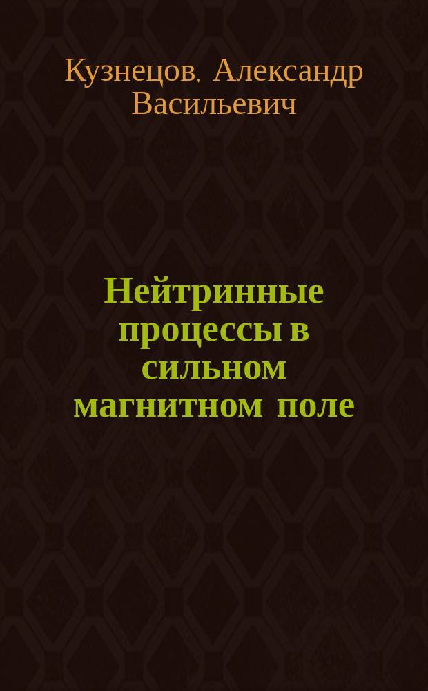 Нейтринные процессы в сильном магнитном поле : Автореф. дис. на соиск. учен. степ. д.ф.-м.н. : Спец. 01.04.02