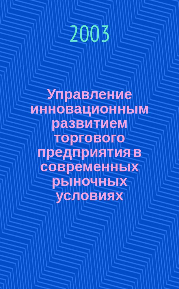 Управление инновационным развитием торгового предприятия в современных рыночных условиях : Автореф. дис. на соиск. учен. степ. к.э.н. : Спец. 08.00.05