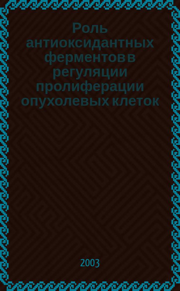 Роль антиоксидантных ферментов в регуляции пролиферации опухолевых клеток : Автореф. дис. на соиск. учен. степ. к.м.н. : Спец. 14.00.14; Спец. 14.00.16