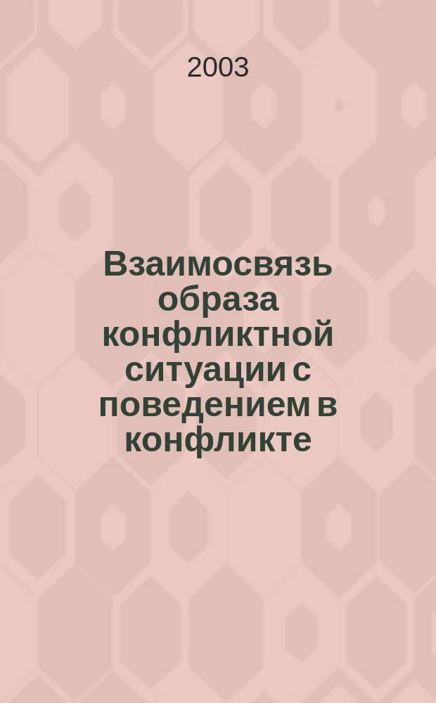 Взаимосвязь образа конфликтной ситуации с поведением в конфликте : Автореф. дис. на соиск. учен. степ. к.психол.н. : Спец. 19.00.05