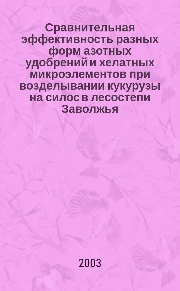 Сравнительная эффективность разных форм азотных удобрений и хелатных микроэлементов при возделывании кукурузы на силос в лесостепи Заволжья : Автореф. дис. на соиск. учен. степ. к.с.-х.н. : Спец. 06.01.04