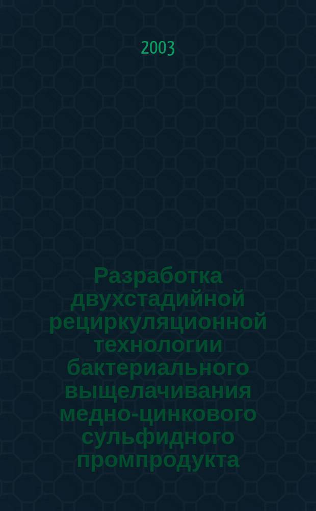 Разработка двухстадийной рециркуляционной технологии бактериального выщелачивания медно-цинкового сульфидного промпродукта : Автореф. дис. на соиск. учен. степ. к.т.н. : Спец. 05.17.08; Спец. 03.00.23