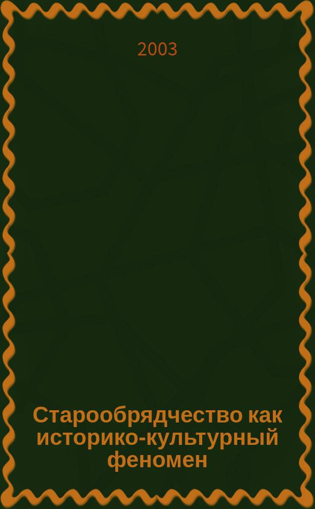 Старообрядчество как историко-культурный феномен : Материалы Междунар. науч.-практ. конф., 27-28 февр. 2003 г