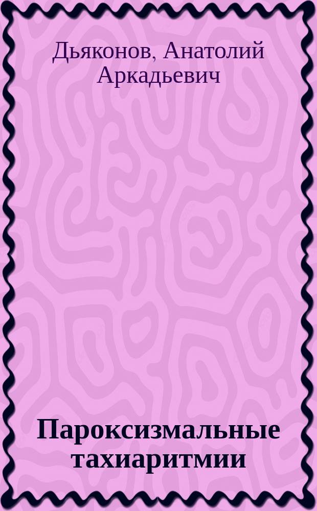 Пароксизмальные тахиаритмии: распространенность, обоснование эффективности и безопасности купирующей терапии на догоспитальном этапе : Автореф. дис. на соиск. учен. степ. к.м.н. : Спец. 14.00.06