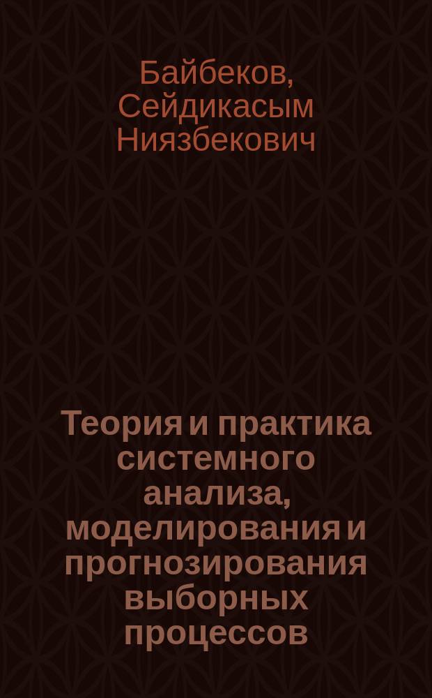 Теория и практика системного анализа, моделирования и прогнозирования выборных процессов : Автореф. дис. на соиск. учен. степ. д.т.н. : Спец. 05.13.01