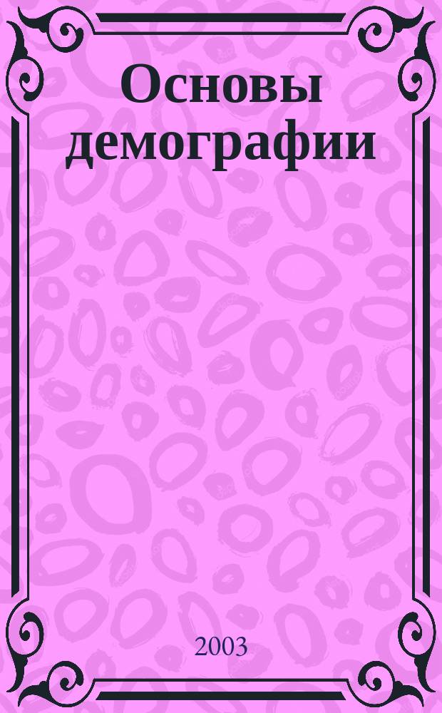 Основы демографии : Учеб. пособие для студентов вузов и учреждений повышения квалификации по экон. и социал. спец