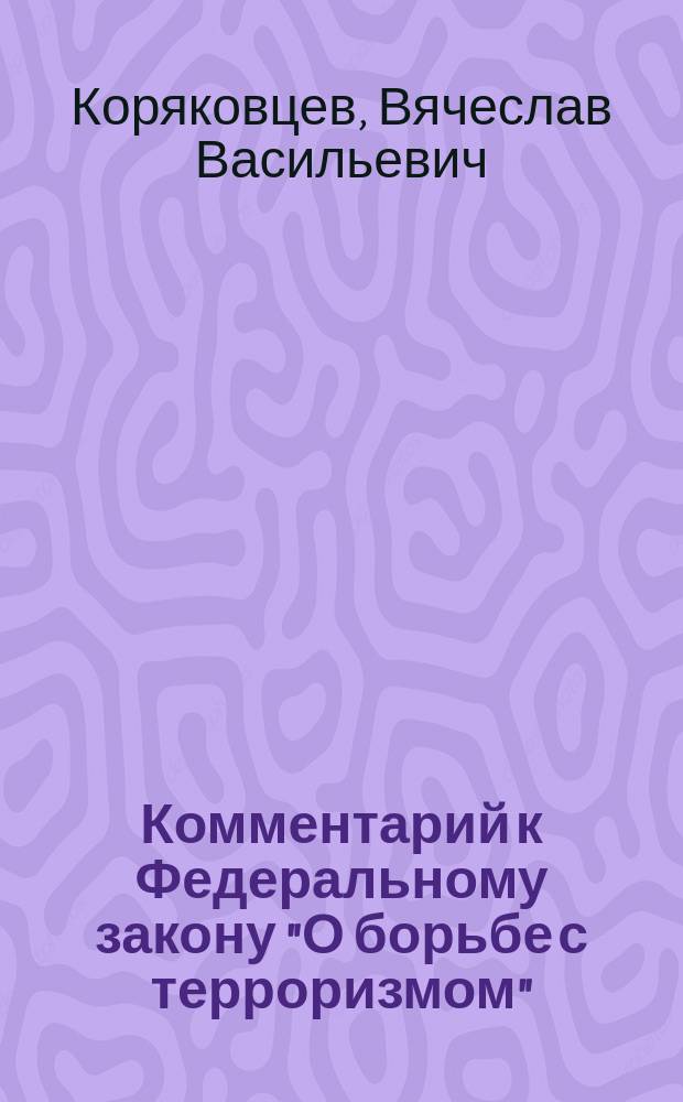 Комментарий к Федеральному закону "О борьбе с терроризмом" : Постатейн., науч.-практ