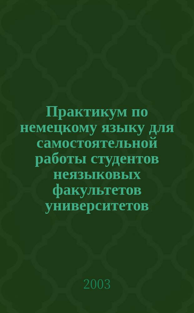 Практикум по немецкому языку для самостоятельной работы студентов неязыковых факультетов университетов: Ч.1