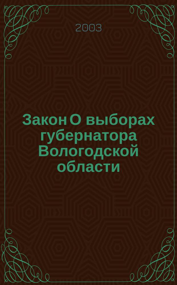Закон О выборах губернатора Вологодской области : Принят Постановлением Законодат. Собрания Вологод. обл. от 18 июня 2003 г. N&deg; 411