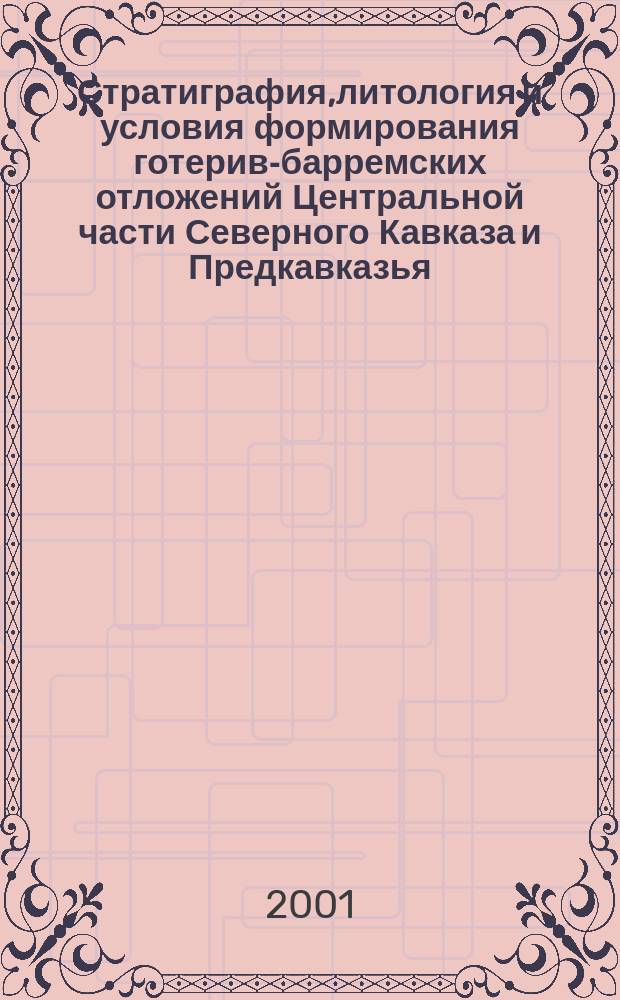 Стратиграфия,литология и условия формирования готерив-барремских отложений Центральной части Северного Кавказа и Предкавказья : Автореф. дис. на соиск. учен. степ. к.г.-м.н. : Спец. 25.00.01