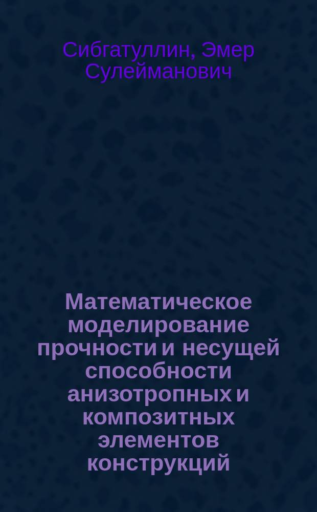 Математическое моделирование прочности и несущей способности анизотропных и композитных элементов конструкций : Автореф. дис. на соиск. учен. степ. д.ф.-м.н. : Спец. 01.02.04