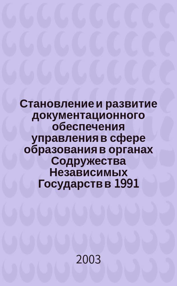 Становление и развитие документационного обеспечения управления в сфере образования в органах Содружества Независимых Государств в 1991 - 2001 гг. : Автореф. дис. на соиск. учен. степ. к.ист.н. : Спец. 05.25.02