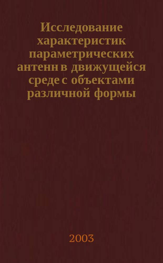 Исследование характеристик параметрических антенн в движущейся среде с объектами различной формы : Автореф. дис. на соиск. учен. степ. к.т.н. : Спец. 01.04.06