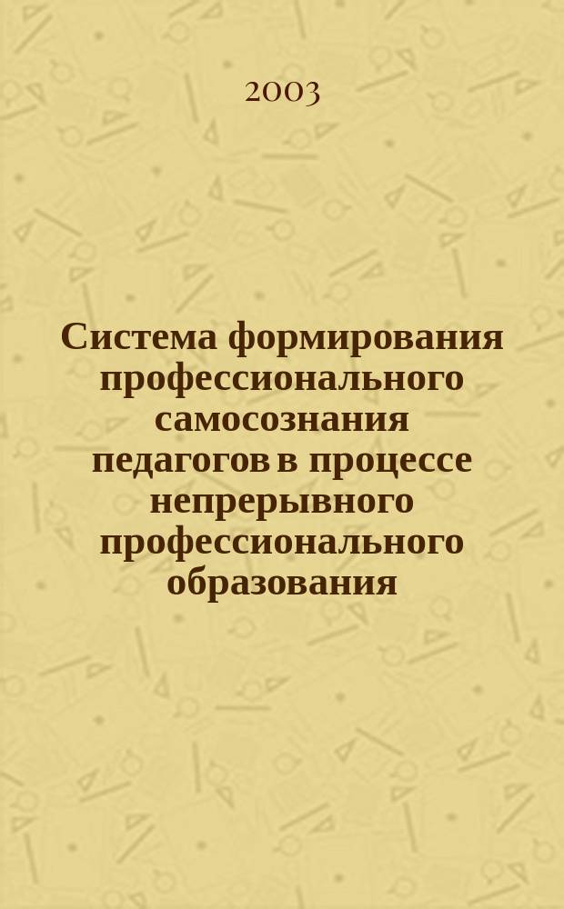 Система формирования профессионального самосознания педагогов в процессе непрерывного профессионального образования : Автореф. дис. на соиск. учен. степ. к.п.н. : Спец. (13.00.08)