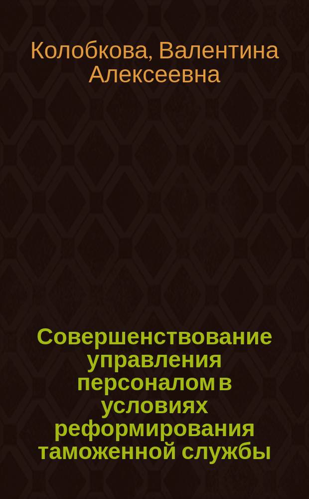 Совершенствование управления персоналом в условиях реформирования таможенной службы : Автореф. дис. на соиск. учен. степ. к.э.н. : Спец. (08.00.05)