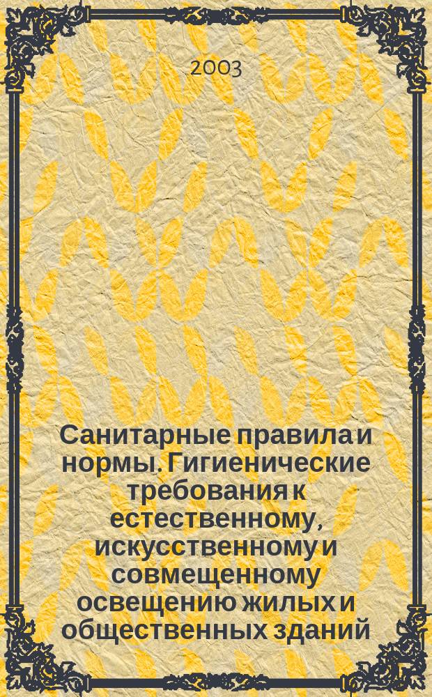 Санитарные правила и нормы. Гигиенические требования к естественному, искусственному и совмещенному освещению жилых и общественных зданий : СанПиН 2.2.1/2.1.1.1278-03 : Утв. Гл. гос. сан. врвчом Рос. Федерации 08.04.03 : Правила введ. в действие с 15.06.03 г