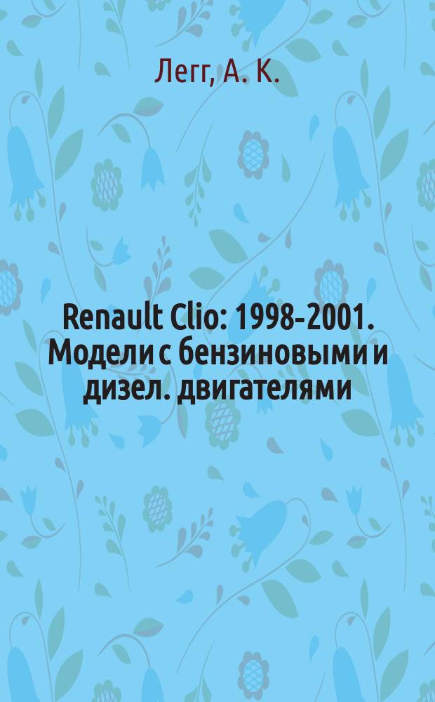 Renault Clio : 1998-2001. Модели с бензиновыми и дизел. двигателями : Ремонт и техн. обслуживание : Дор. ремонт, подгот. к техосмотру, цв. электросхем.