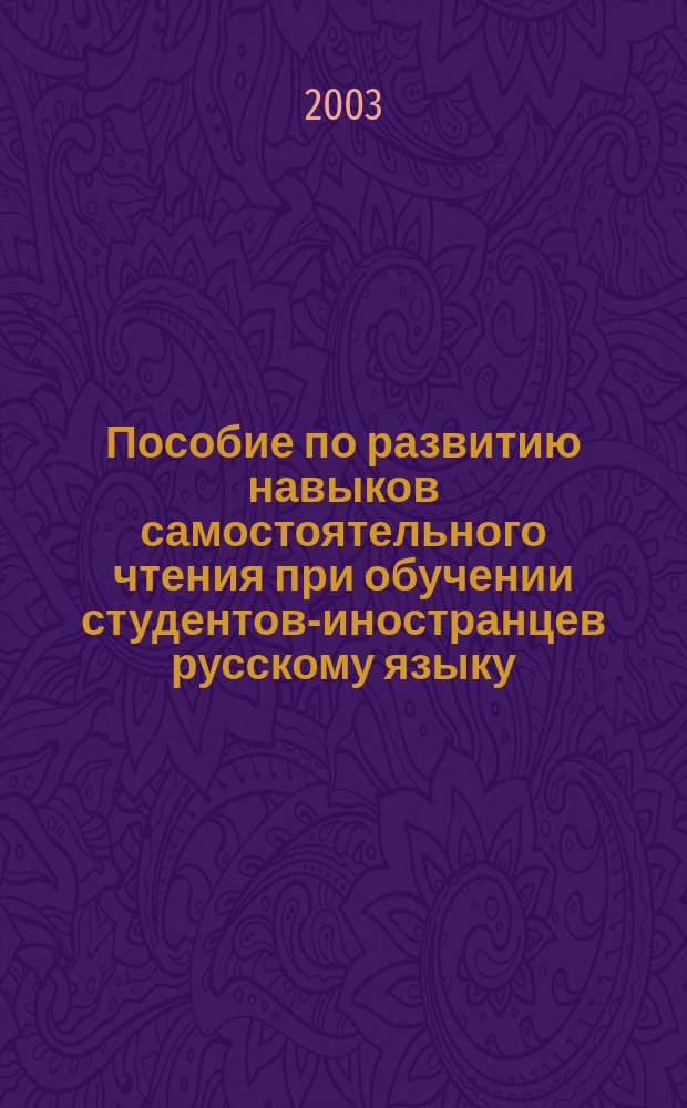 Пособие по развитию навыков самостоятельного чтения при обучении студентов-иностранцев русскому языку