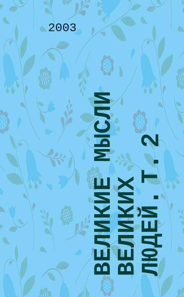 Великие мысли великих людей. Т. 2 : IV-XVIII века