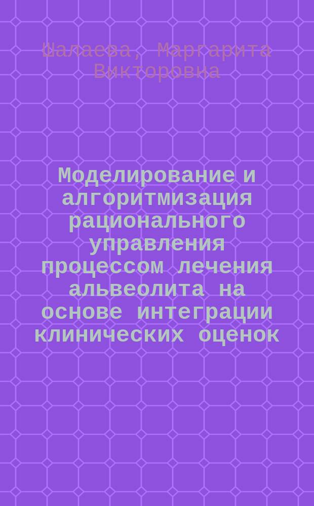 Моделирование и алгоритмизация рационального управления процессом лечения альвеолита на основе интеграции клинических оценок : Автореф. дис. на соиск. учен. степ. к.м.н. : Спец. 05.13.01