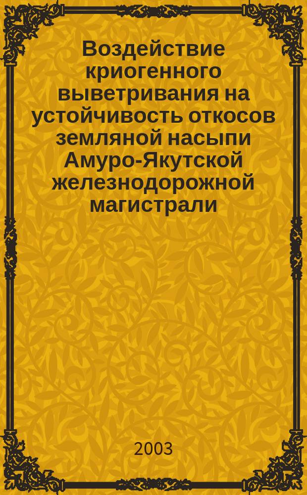 Воздействие криогенного выветривания на устойчивость откосов земляной насыпи Амуро-Якутской железнодорожной магистрали : Автореф. дис. на соиск. учен. степ. к.г.-м.н. : Спец. 25.00.08