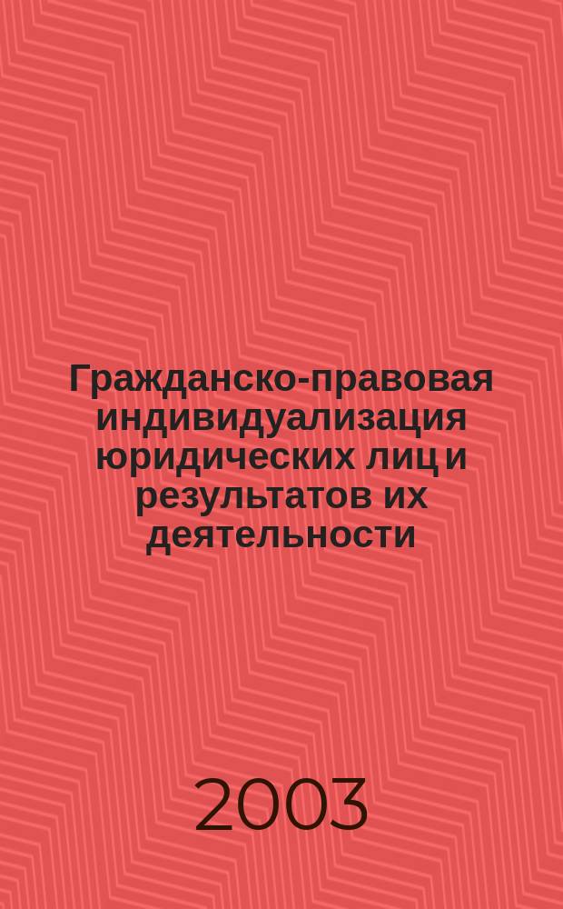 Гражданско-правовая индивидуализация юридических лиц и результатов их деятельности : Автореф. дис. на соиск. учен. степ. к.ю.н. : Спец. 12.00.03