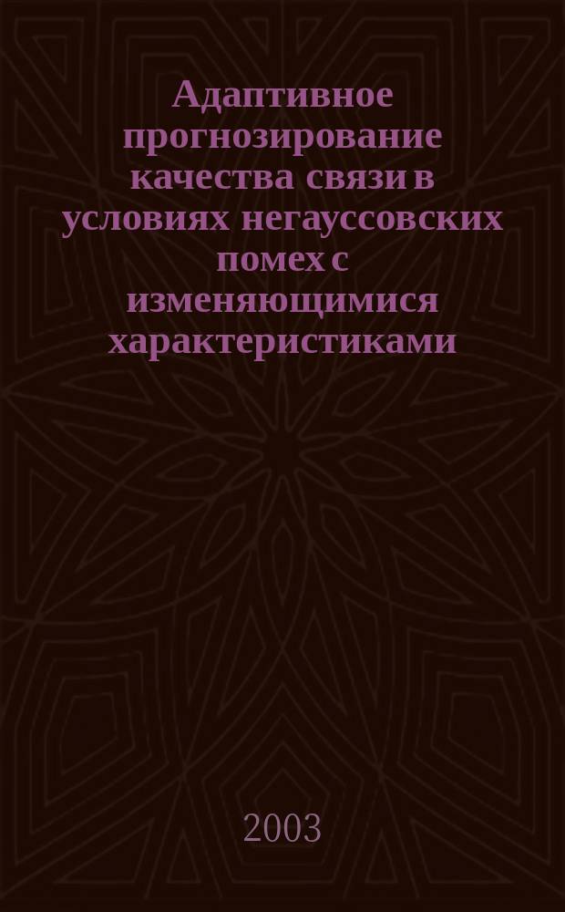 Адаптивное прогнозирование качества связи в условиях негауссовских помех с изменяющимися характеристиками : Автореф. дис. на соиск. учен. степ. к.т.н. : Спец. 05.13.18; Спец. 05.12.13