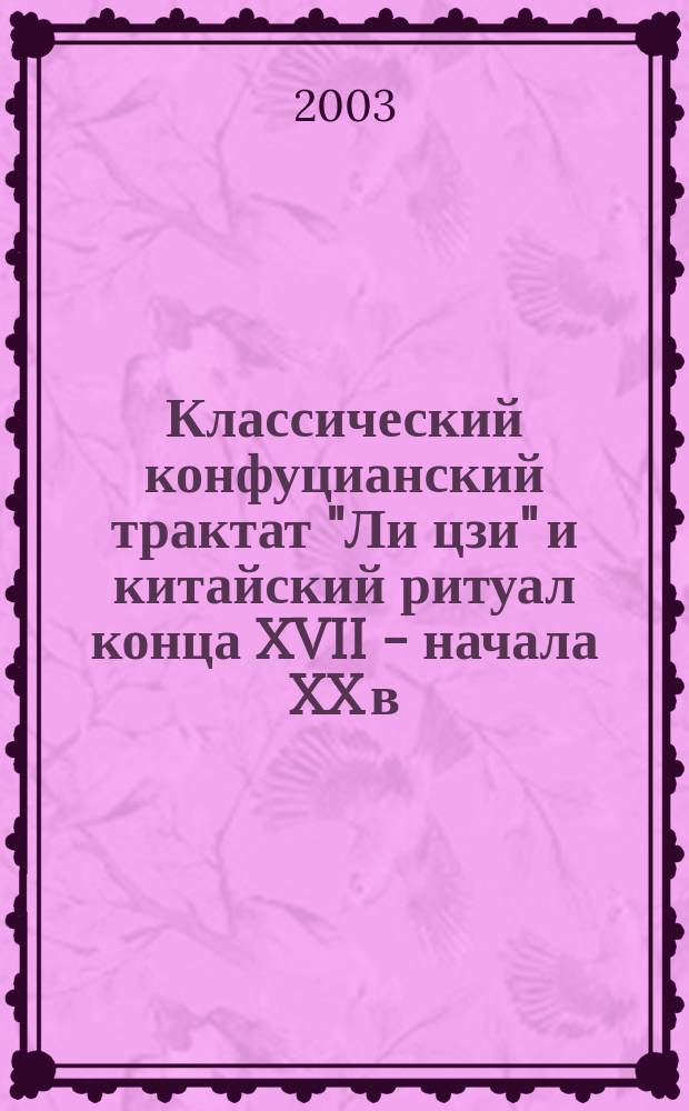 Классический конфуцианский трактат "Ли цзи" и китайский ритуал конца XVII - начала XX в. : Автореф. дис. на соиск. учен. степ. к.ист.н. : Спец. 07.00.03