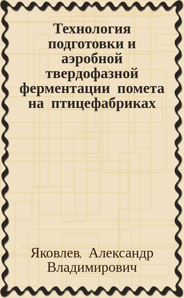 Технология подготовки и аэробной твердофазной ферментации помета на птицефабриках : Автореф. дис. на соиск. учен. степ. к.с.-х.н. : Спец. 06.02.04