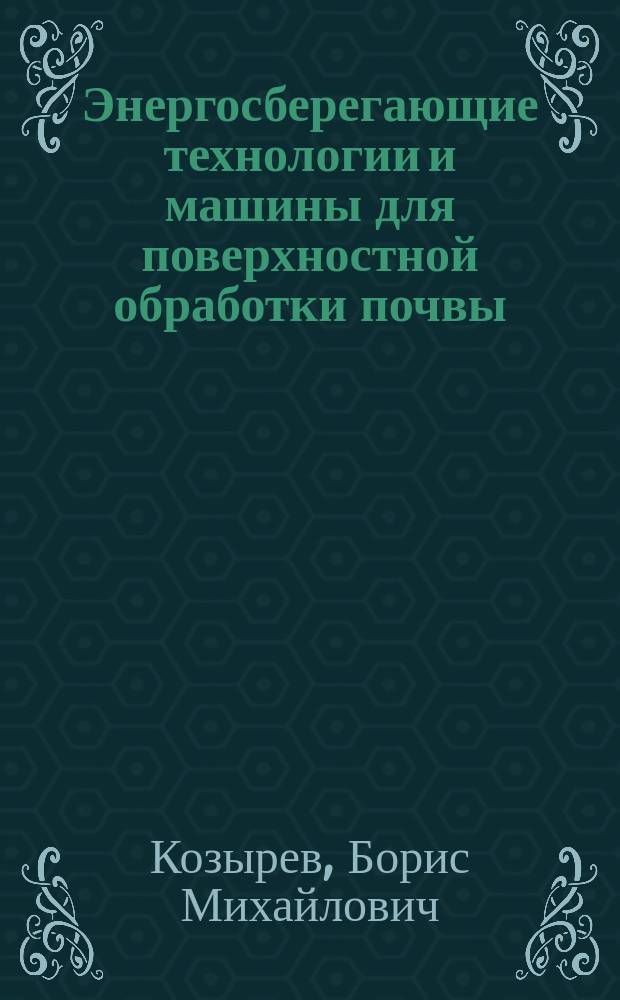 Энергосберегающие технологии и машины для поверхностной обработки почвы : Автореф. дис. на соиск. учен. степ. д.т.н. : Спец. 05.20.01