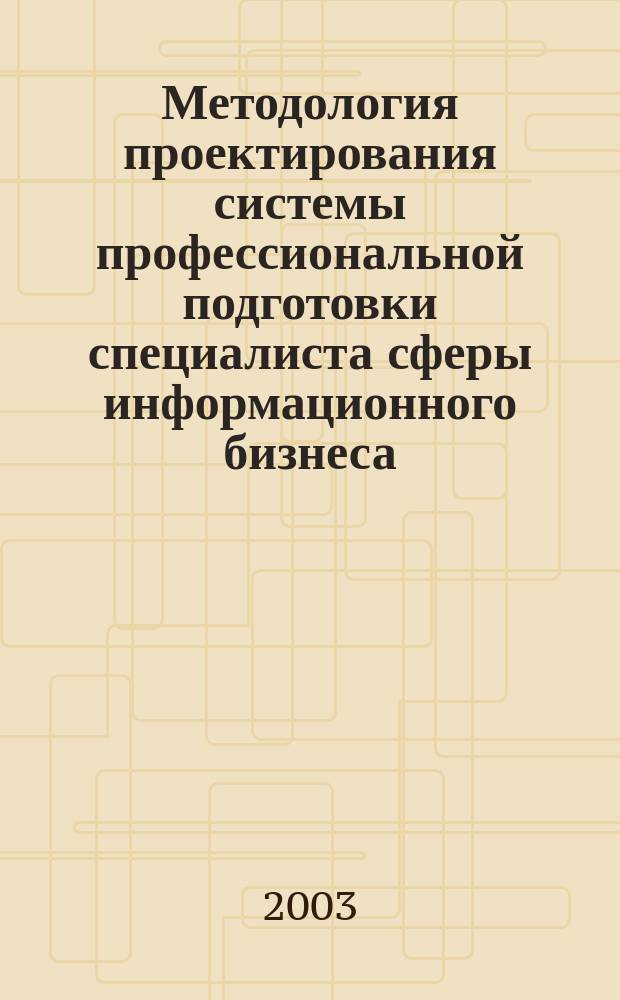 Методология проектирования системы профессиональной подготовки специалиста сферы информационного бизнеса : Автореф. дис. на соиск. учен. степ. д.п.н. : Спец. 13.00.08