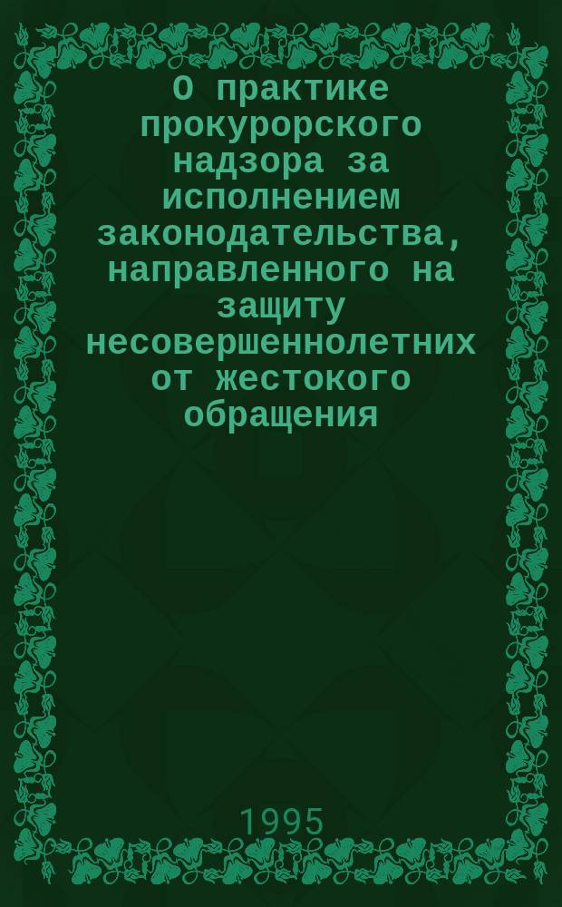 О практике прокурорского надзора за исполнением законодательства, направленного на защиту несовершеннолетних от жестокого обращения : Информ. письмо