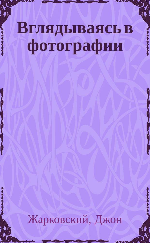 Вглядываясь в фотографии : 100 снимков из кол. Музея соврем. искусства в Нью-Йорке : Фотоальбом