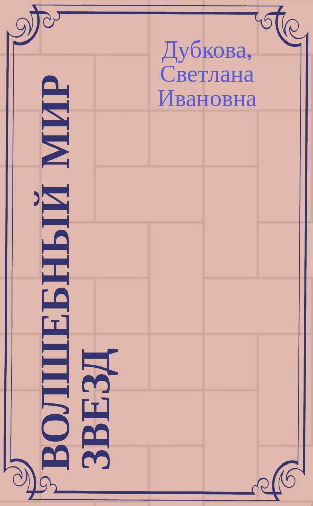 Волшебный мир звезд : Легенды и истории выделения созвездий. Точное указание положения каждого из 88 созвездий на небес. сфере, описание составляющих его звезд и самых интересных объектов в нем. Найди свою звезду!