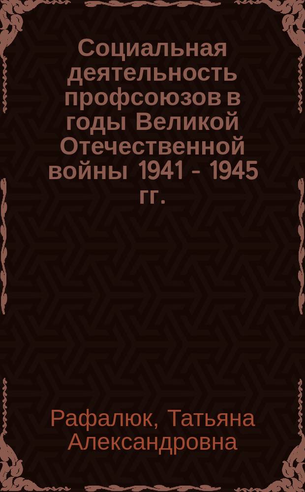 Социальная деятельность профсоюзов в годы Великой Отечественной войны 1941 - 1945 гг. : Автореф. дис. на соиск. учен. степ. к.ист.н. : Спец. 07.00.02
