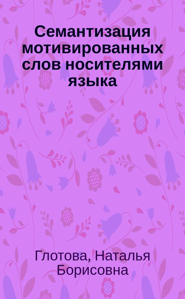 Семантизация мотивированных слов носителями языка : Автореф. дис. на соиск. учен. степ. к.филол.н. : Спец. 10.02.01