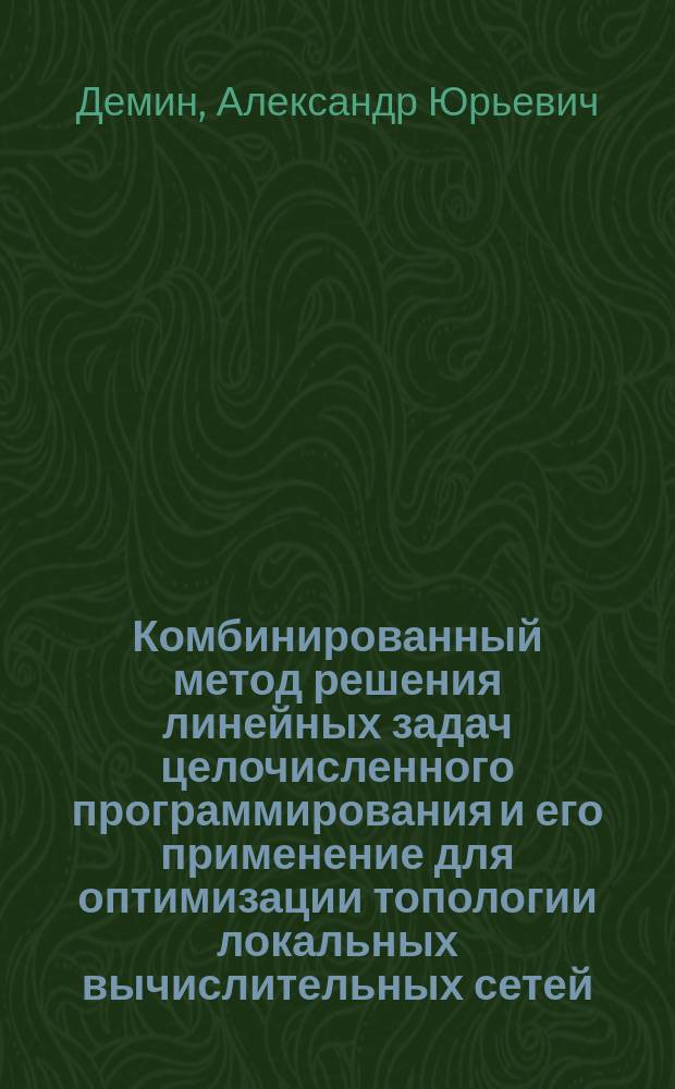 Комбинированный метод решения линейных задач целочисленного программирования и его применение для оптимизации топологии локальных вычислительных сетей : Автореф. дис. на соиск. учен. степ. к.т.н. : Спец. 05.13.01