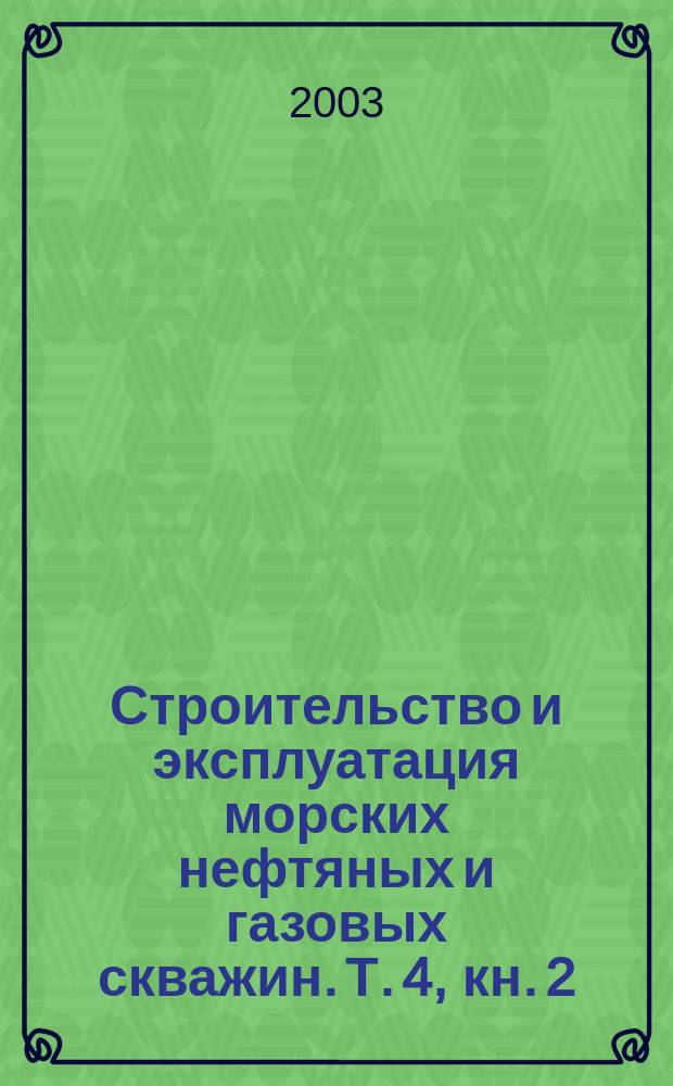 Строительство и эксплуатация морских нефтяных и газовых скважин. Т. 4, кн. 2
