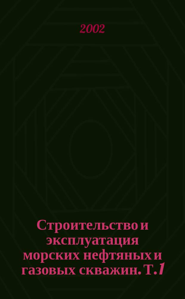 Строительство и эксплуатация морских нефтяных и газовых скважин. Т. 1