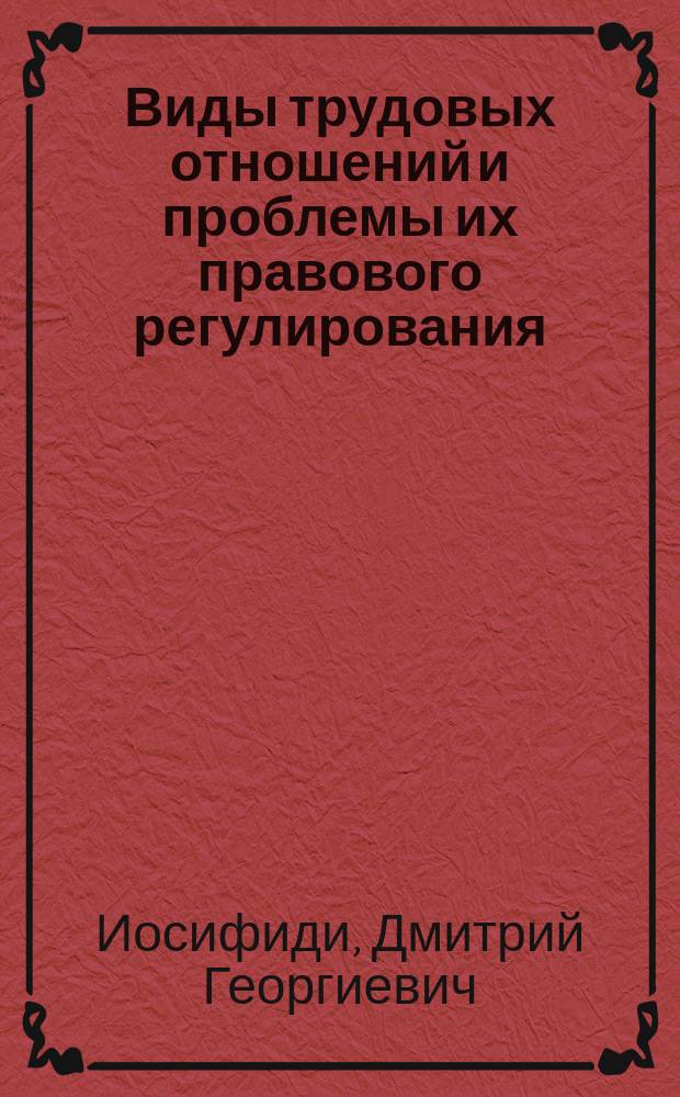 Виды трудовых отношений и проблемы их правового регулирования : Автореф. дис. на соиск. учен. степ. д.ю.н. : Спец. 12.00.05