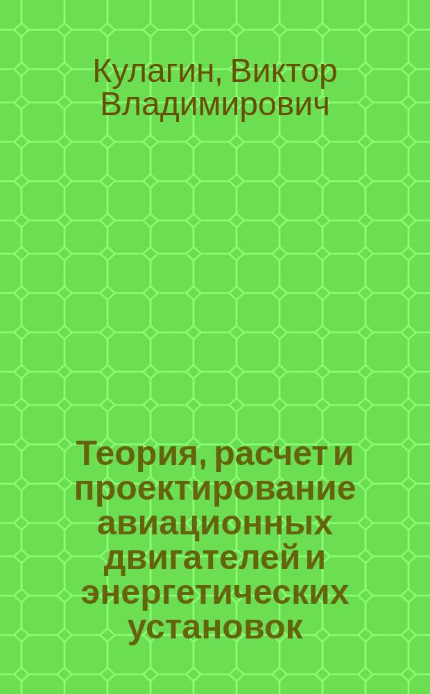 Теория, расчет и проектирование авиационных двигателей и энергетических установок : Учеб. для студентов вузов, обучающихся по спец. "Авиац. двигатели и энерг. установки" направления подгот. дипломир. специалистов "Двигатели летат. аппаратов"
